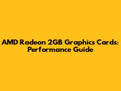 AMD Radeon 2GB Graphics Cards: Performance Guide
