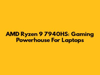 AMD Ryzen 9 7940HS: Gaming Powerhouse For Laptops