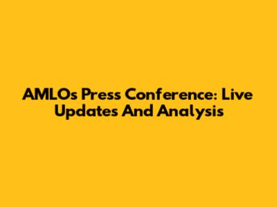 AMLO's Press Conference: Live Updates And Analysis