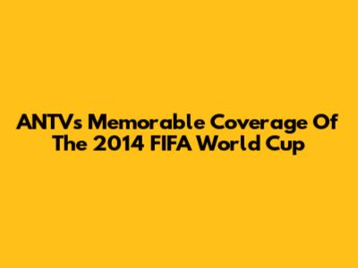 ANTV's Memorable Coverage Of The 2014 FIFA World Cup
