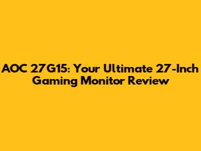 AOC 27G15: Your Ultimate 27-Inch Gaming Monitor Review