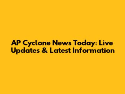 AP Cyclone News Today: Live Updates & Latest Information