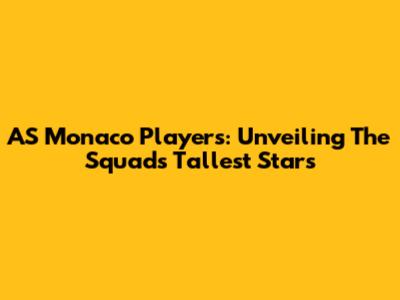 AS Monaco Players: Unveiling The Squad's Tallest Stars
