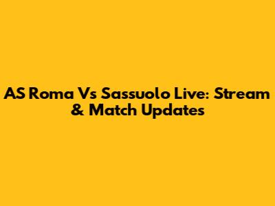 AS Roma Vs Sassuolo Live: Stream & Match Updates
