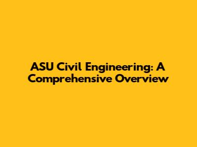 ASU Civil Engineering: A Comprehensive Overview