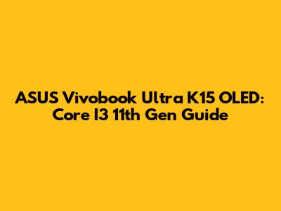 ASUS Vivobook Ultra K15 OLED: Core I3 11th Gen Guide