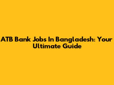 ATB Bank Jobs In Bangladesh: Your Ultimate Guide