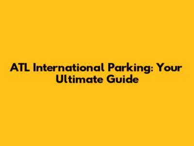ATL International Parking: Your Ultimate Guide