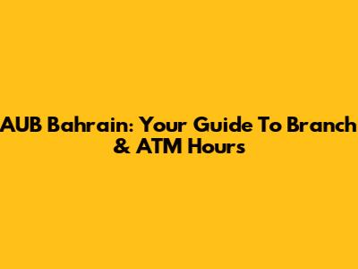 AUB Bahrain: Your Guide To Branch & ATM Hours