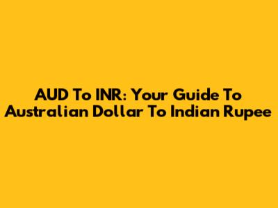AUD To INR: Your Guide To Australian Dollar To Indian Rupee