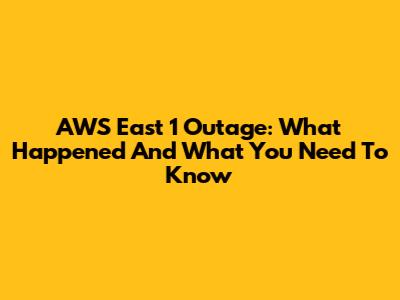 AWS East 1 Outage: What Happened And What You Need To Know