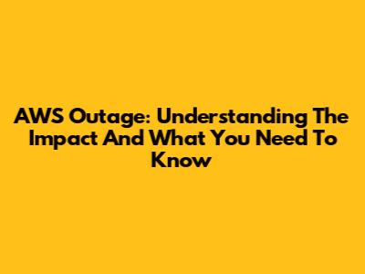 AWS Outage: Understanding The Impact And What You Need To Know