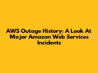 AWS Outage History: A Look At Major Amazon Web Services Incidents