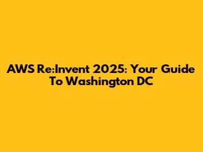AWS Re:Invent 2025: Your Guide To Washington DC