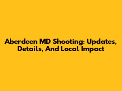 Aberdeen MD Shooting: Updates, Details, And Local Impact