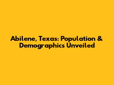 Abilene, Texas: Population & Demographics Unveiled
