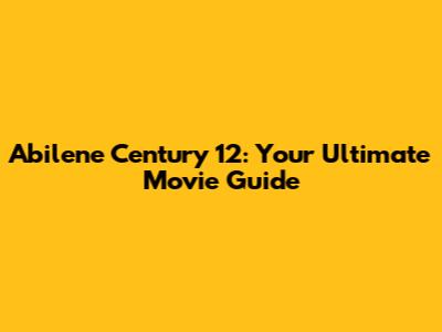 Abilene Century 12: Your Ultimate Movie Guide