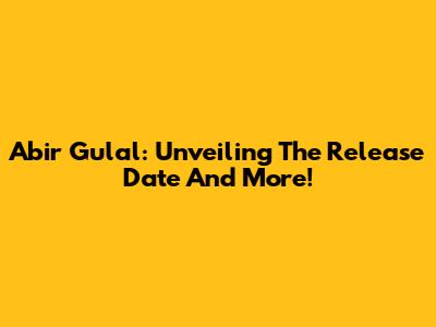 Abir Gulal: Unveiling The Release Date And More!