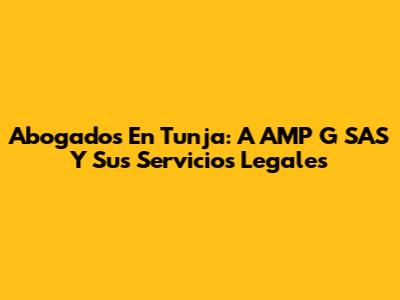 Abogados En Tunja: A AMP G SAS Y Sus Servicios Legales