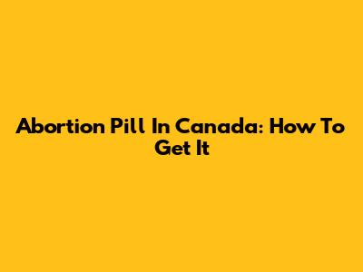 Abortion Pill In Canada: How To Get It