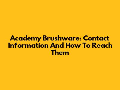 Academy Brushware: Contact Information And How To Reach Them