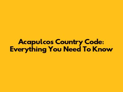 Acapulco's Country Code: Everything You Need To Know