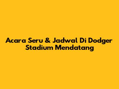 Acara Seru & Jadwal Di Dodger Stadium Mendatang