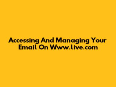 Accessing And Managing Your Email On Www.live.com