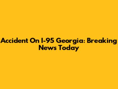 Accident On I-95 Georgia: Breaking News Today
