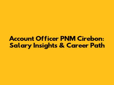 Account Officer PNM Cirebon: Salary Insights & Career Path