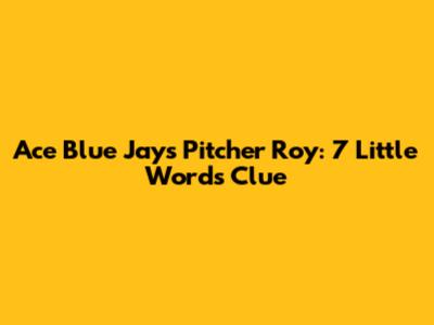 Ace Blue Jays Pitcher Roy: 7 Little Words Clue