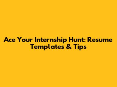 Ace Your Internship Hunt: Resume Templates & Tips