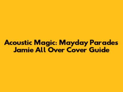 Acoustic Magic: Mayday Parade's Jamie All Over Cover Guide