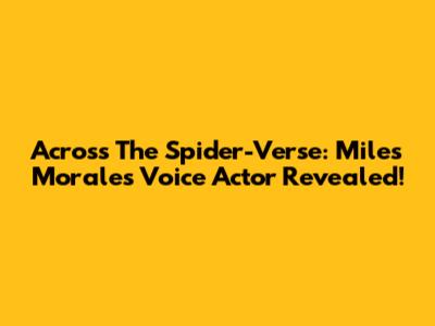 Across The Spider-Verse: Miles Morales Voice Actor Revealed!