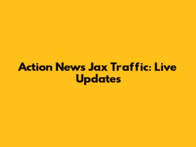 Action News Jax Traffic: Live Updates