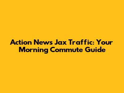 Action News Jax Traffic: Your Morning Commute Guide
