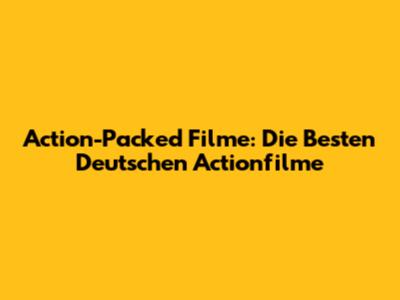 Action-Packed Filme: Die Besten Deutschen Actionfilme