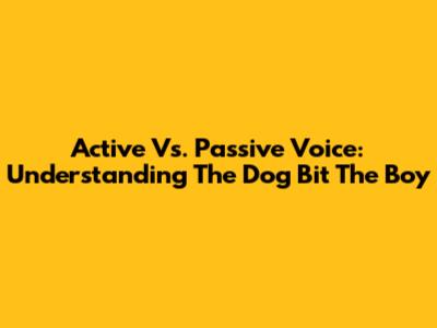 Active Vs. Passive Voice: Understanding 'The Dog Bit The Boy'