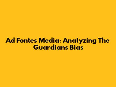 Ad Fontes Media: Analyzing The Guardian's Bias