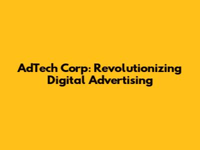 AdTech Corp: Revolutionizing Digital Advertising