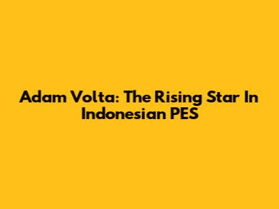 Adam Volta: The Rising Star In Indonesian PES