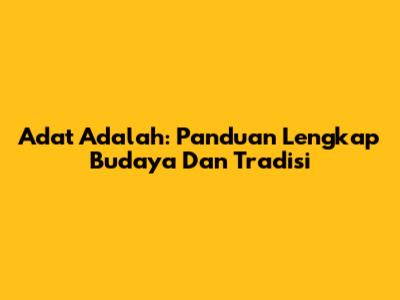 Adat Adalah: Panduan Lengkap Budaya Dan Tradisi