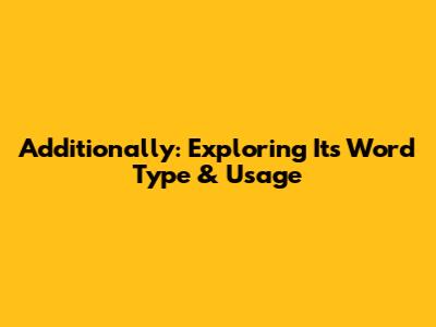 Additionally: Exploring Its Word Type & Usage