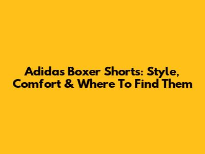 Adidas Boxer Shorts: Style, Comfort & Where To Find Them