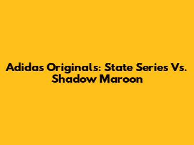 Adidas Originals: State Series Vs. Shadow Maroon