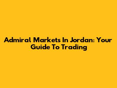 Admiral Markets In Jordan: Your Guide To Trading
