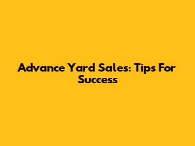 Advance Yard Sales: Tips For Success