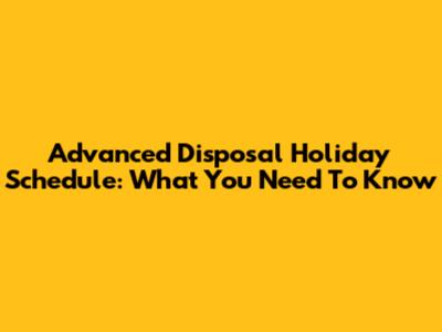 Advanced Disposal Holiday Schedule: What You Need To Know