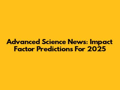 Advanced Science News: Impact Factor Predictions For 2025