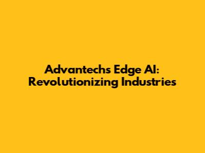 Advantech's Edge AI: Revolutionizing Industries